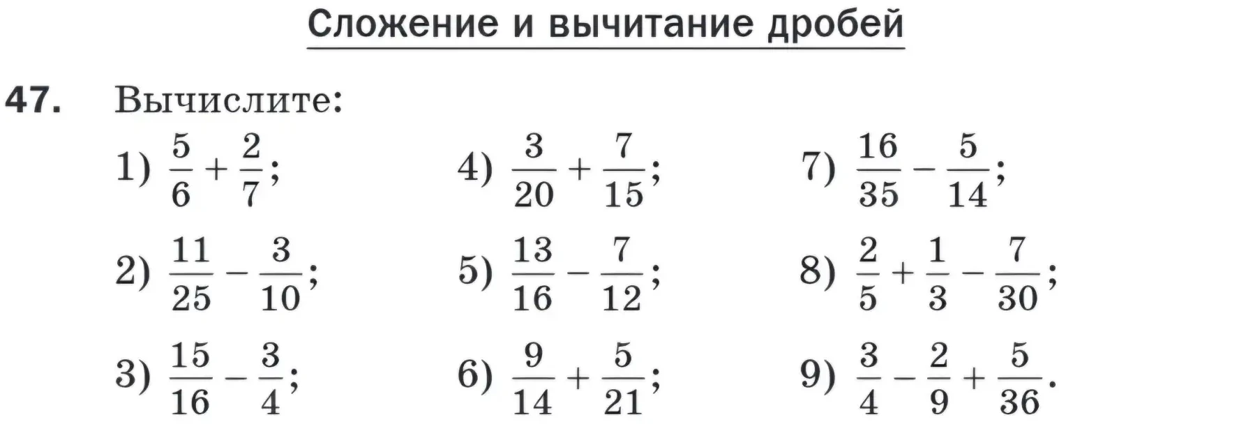 Вычислите: 1) 5/6 + 2/7; 2) 11/25 - 3/10; 3) 15/16 - 3/4; 4) 3/20 + 7/15; 5) 13/16 - 7/12; 6) 9/14 + 5/21; 7) 16/35 - 5/14; 8) 2/5 + 1/3 - 7/30; 9) 3/4 - 2/9 + 5/36.