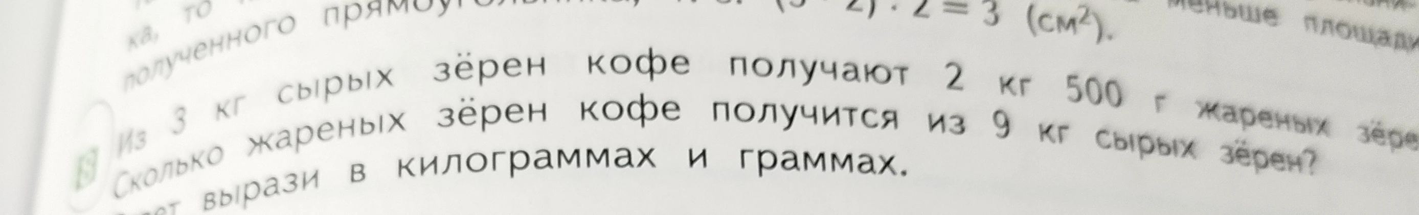Из 3 кг сырых зёрен кофе получают 2 кг 500 г жареных зёрен. Сколько жареных зёрен кофе получится из 9 кг сырых зёрен?
