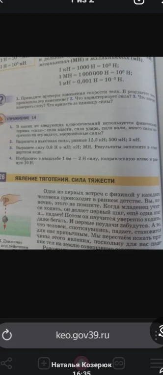 Выполните задания из упражнения 14: 1. В каких словосочетаниях используется физический термин «сила»? 2. Выразите в ньютонах силы 12,5 кН; 500 мН; 3 мН. 3. Выразите силу 0,8 Н в мН; кН. 4. Изобразите силу 10 Н в масштабе 1 см — 2 Н.