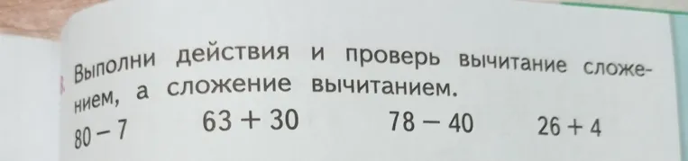 Выполни действия и проверь вычитание сложением, а сложение вычитанием: 80-7, 63+30, 78-40, 26+4