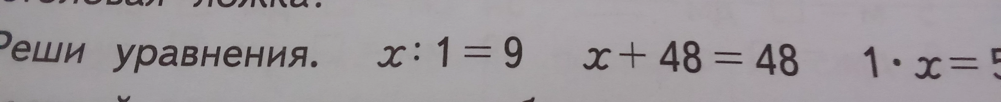 Реши уравнения: x : 1 = 9, x + 48 = 48, 1 * x = 5