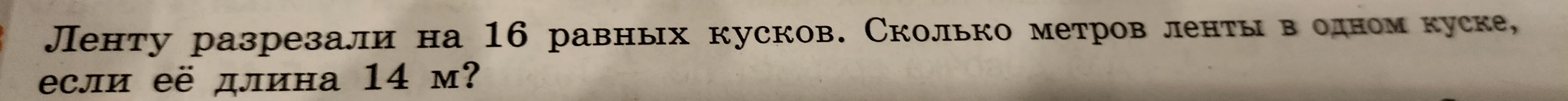 Ленту разрезали на 16 равных кусков. Сколько метров ленты в одном куске, если её длина 14 м?