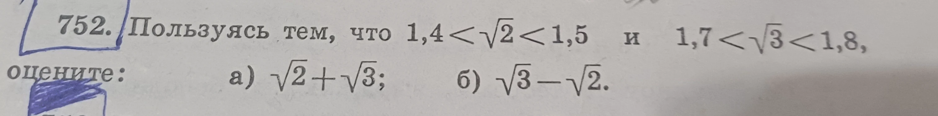 Пользуясь тем, что 1,4 < √2 < 1,5 и 1,7 < √3 < 1,8, оцените: а) √2 + √3; б) √3 - √2.