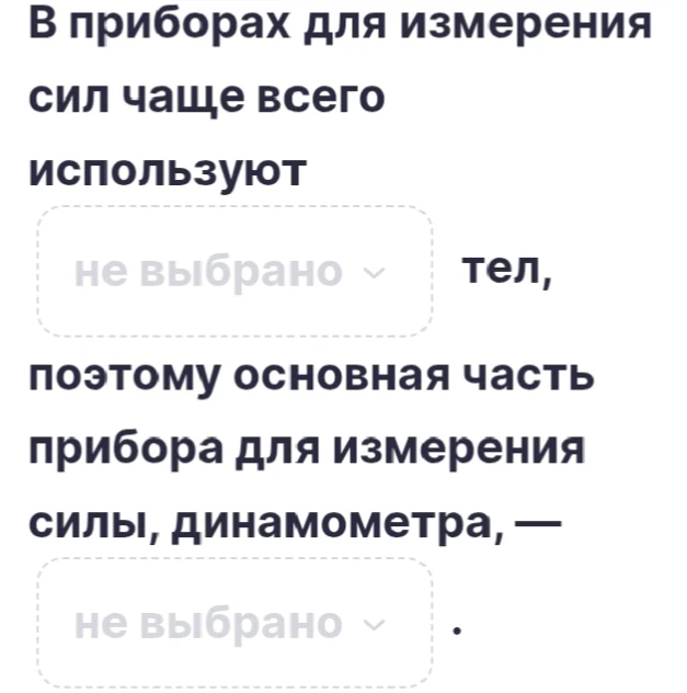 В приборах для измерения сил чаще всего используют ... тел, поэтому основная часть прибора для измерения силы, динамометра, — ... .