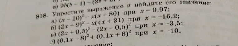 818. Упростите выражение и найдите его значение: а) (x-10)² - x(x+80) при x=0,97; б) (2x+9)² - x(4x+31) при x=-16,2; в) (2x+0,5)² - (2x-0,5)² при x=-3,5; г) (0,1x-8)² + (0,1x+8)² при x=-10.