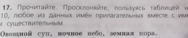 Просклоняйте любое из данных имён прилагательных вместе с именем существительным: Овощной суп, ночное небо, земная кора.
