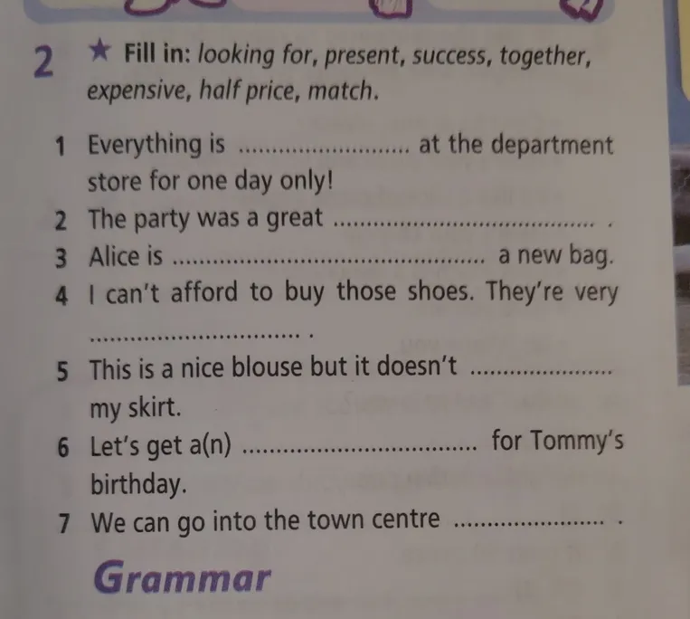 Fill in: looking for, present, success, together, expensive, half price, match.