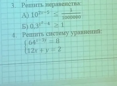 Решить неравенства: А) 10^(2x-5) ≤ 1/1000000; Б) 0,3^(x²-4) ≥ 1. Решить систему уравнений: { 64^(x-3y) = 8; 12x + y = 2.
