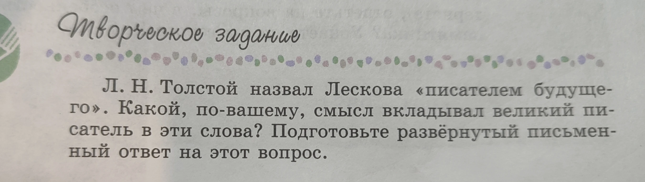 Л. Н. Толстой назвал Лескова «писателем будущего». Какой, по-вашему, смысл вкладывал великий писатель в эти слова? Подготовьте развёрнутый письменный ответ на этот вопрос.