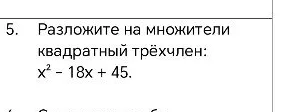 Разложите на множители квадратный трёхчлен: x² - 18x + 45.