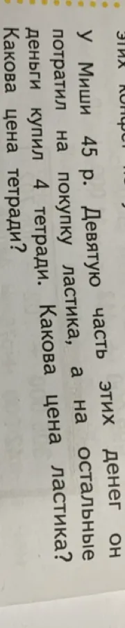 У Миши 45 р. Девятую часть этих денег он потратил на покупку ластика, а на остальные деньги купил 4 тетради. Какова цена ластика? Какова цена тетради?