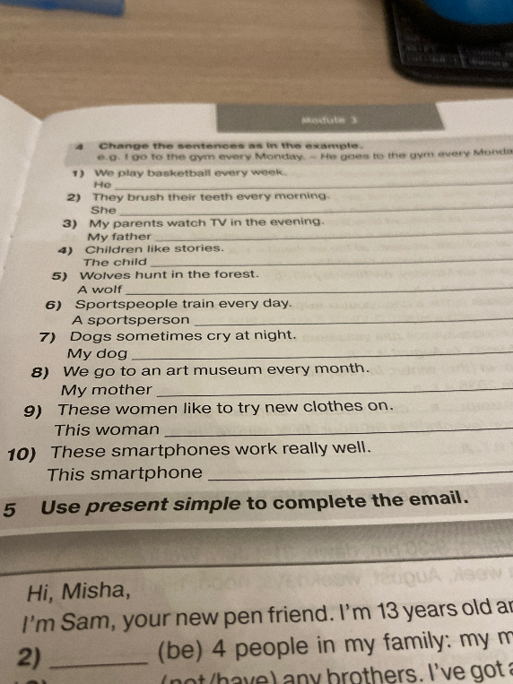 Change the sentences as in the example. e.g. I go to the gym every Monday. - He goes to the gym every Monday.