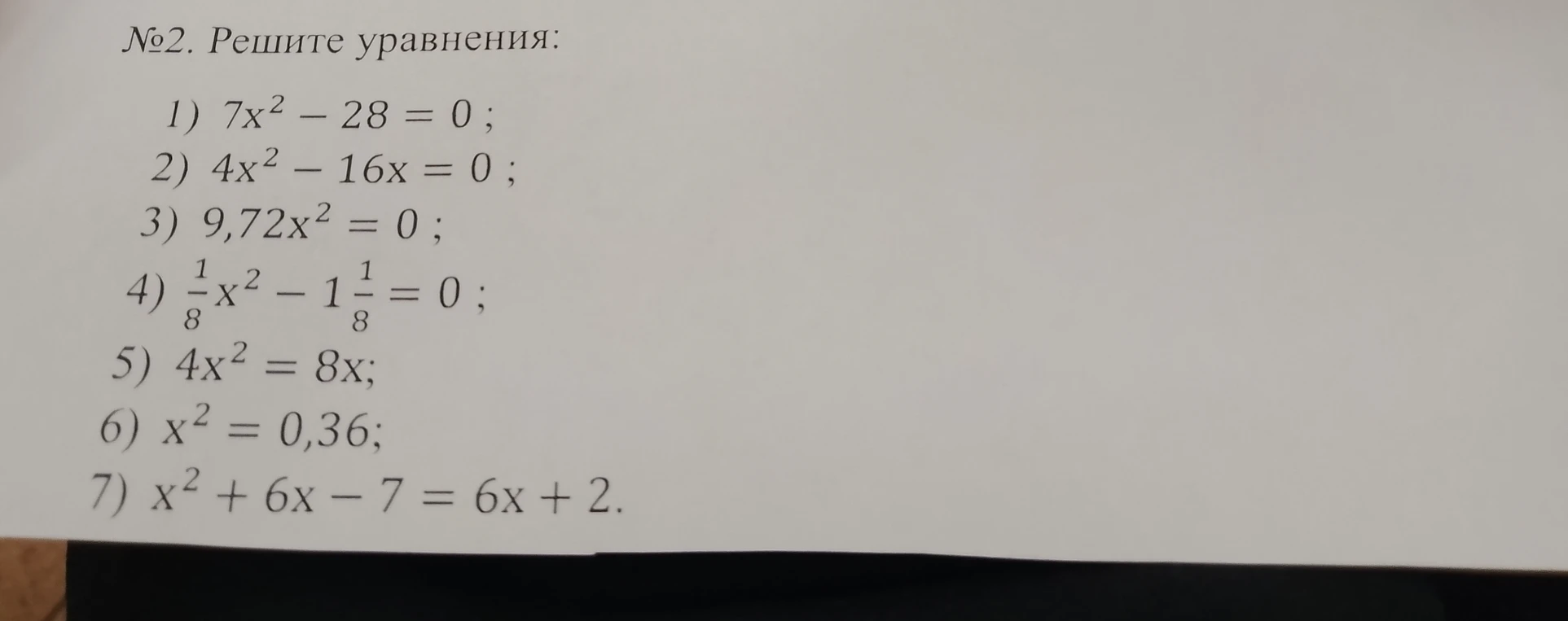 №2. Решите уравнения: 1) 7x² - 28 = 0; 2) 4x² - 16x = 0; 3) 9,72x² = 0; 4) 1/8x² - 1 1/8 = 0; 5) 4x² = 8x; 6) x² = 0,36; 7) x² + 6x - 7 = 6x + 2.