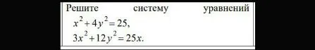 Решите систему уравнений x² + 4y² = 25, 3x² + 12y² = 25x