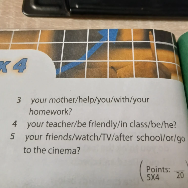 Составьте вопросы из предложенных слов: 3 your mother/help/you/with/your homework? 4 your teacher/be friendly/in class/be/he? 5 your friends/watch/TV/after school/or/go to the cinema?