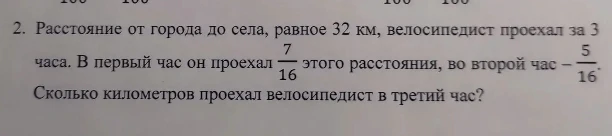 Расстояние от города до села, равное 32 км, велосипедист проехал за 3 часа. В первый час он проехал 7/16 этого расстояния, во второй час — 5/16. Сколько километров проехал велосипедист в третий час?