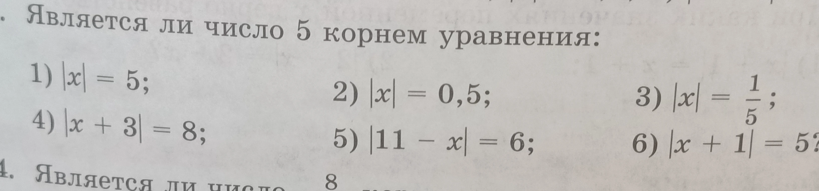 Является ли число 5 корнем уравнения: 1) |x| = 5; 2) |x| = 0,5; 3) |x| = 1/5; 4) |x+3| = 8; 5) |11-x| = 6; 6) |x+1| = 5?