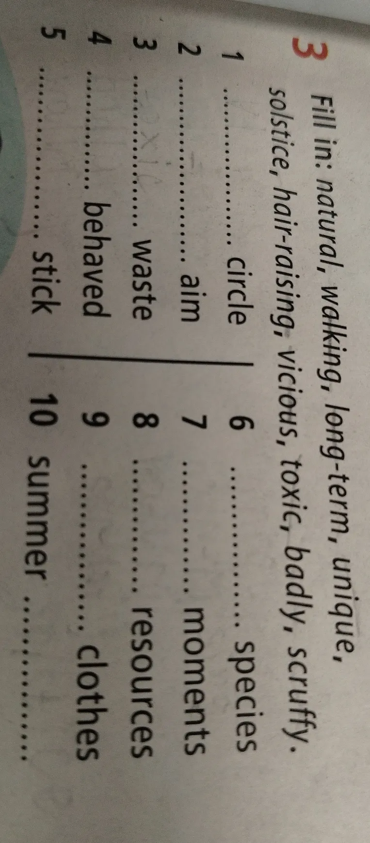 Fill in: natural, walking, long-term, unique, solstice, hair-raising, vicious, toxic, badly, scruffy.