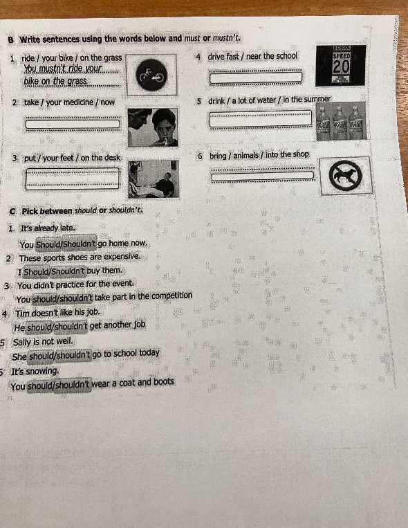 Write sentences using the words below and must or mustn't. Pick between should or shouldn't.