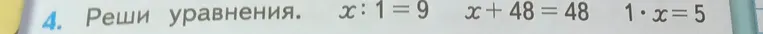 Реши уравнения. x : 1 = 9, x + 48 = 48, 1 * x = 5