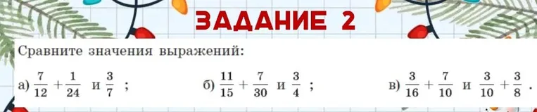 Сравните значения выражений: а) 7/12 + 1/24 и 3/7; б) 11/15 + 7/30 и 3/4; в) 3/16 + 7/10 и 3/10 + 3/8.