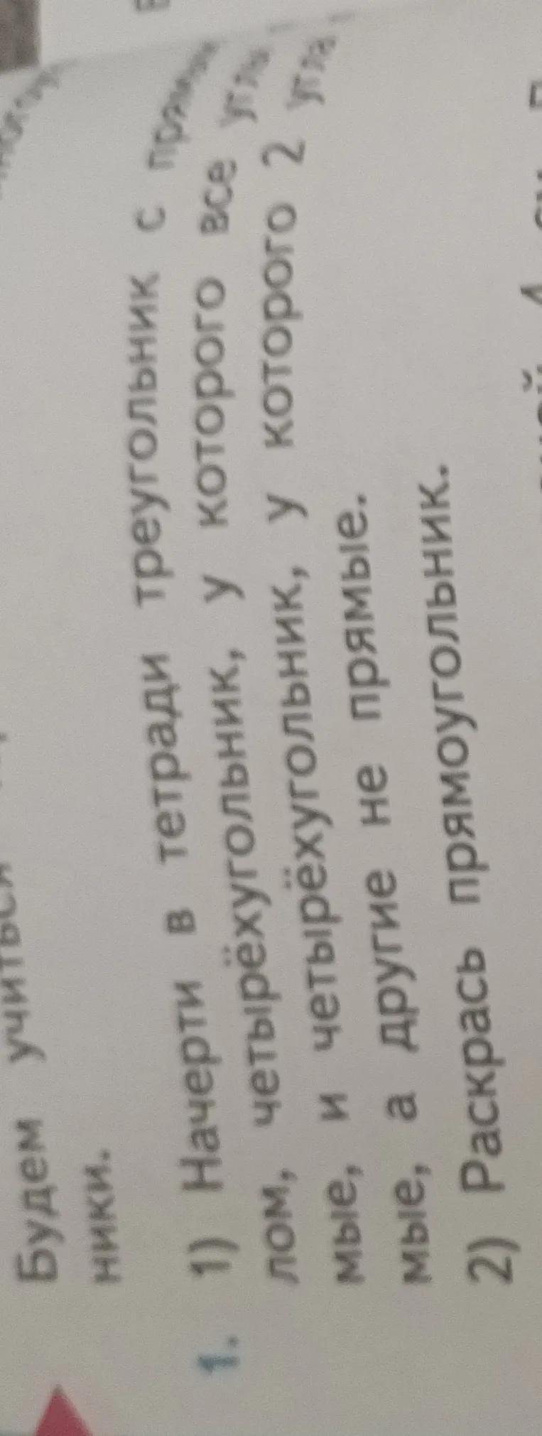 Начерти в тетради треугольник с прямым углом, четырёхугольник, у которого все углы прямые, и четырёхугольник, у которого 2 угла прямые, а другие не прямые. Раскрась прямоугольник.