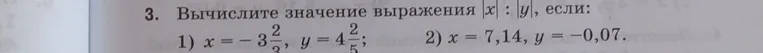 Вычислите значение выражения |x| : |y|, если: 1) x = -3 2/3, y = 4 2/5; 2) x = 7,14, y = -0,07.