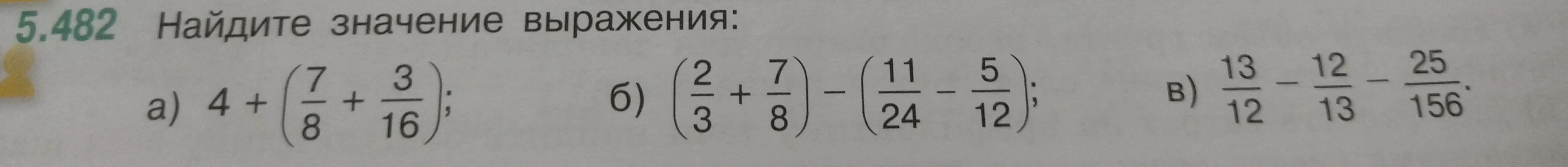 Найдите значение выражения: а) 4 + (7/8 + 3/16); б) (2/3 + 7/8) - (11/24 - 5/12); в) 13/12 - 12/13 - 25/156