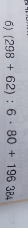 Вычислите: (298 + 62) : 6 * 80 + 196 384