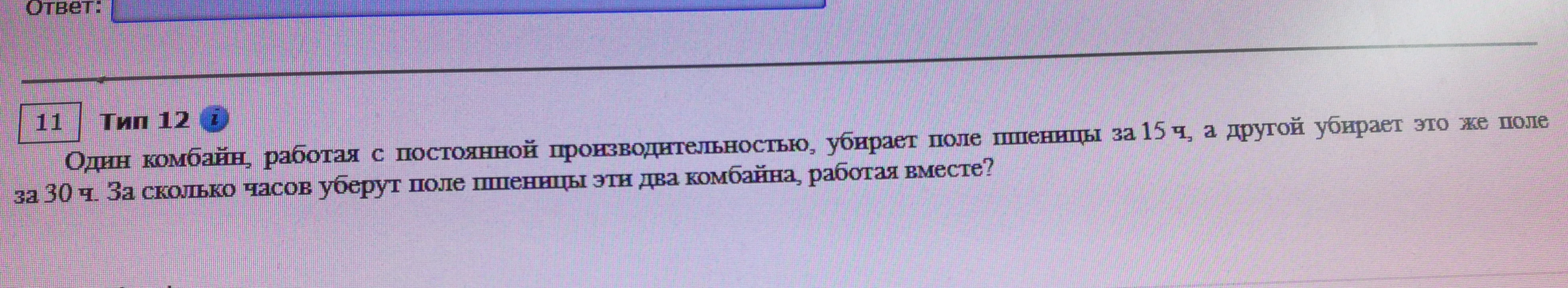 Один комбайн, работая с постоянной производительностью, убирает поле пшеницы за 15 ч, а другой убирает это же поле за 30 ч. За сколько часов уберут поле пшеницы эти два комбайна, работая вместе?