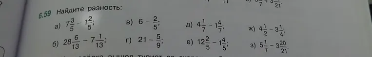6.59 Найдите разность: а) 7 3/5 - 1 2/5; б) 28 6/13 - 7 1/13; в) 6 - 2/5; г) 21 - 5/9; д) 4 1/7 - 1 4/7; е) 12 2/5 - 1 4/5; ж) 4 1/2 - 3 1/4; з) 5 1/7 - 3 20/21.