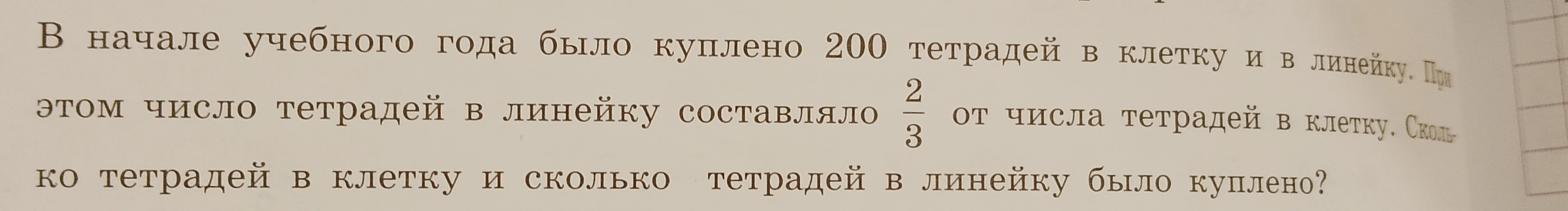 В начале учебного года было куплено 200 тетрадей в клетку и в линейку. При этом число тетрадей в линейку составляло 2/3 от числа тетрадей в клетку. Сколько тетрадей в клетку и сколько тетрадей в линейку было куплено?