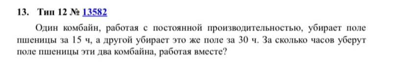 Один комбайн, работая с постоянной производительностью, убирает поле пшеницы за 15 ч, а другой убирает это же поле за 30 ч. За сколько часов уберут поле пшеницы эти два комбайна, работая вместе?