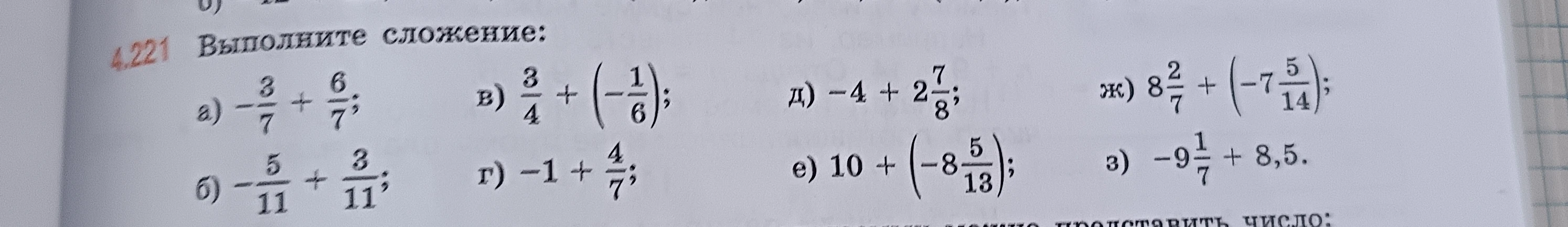 Выполните сложение: а) -3/7 + 6/7; б) -5/11 + 3/11; в) 3/4 + (-1/6); г) -1 + 4/7; д) -4 + 2 7/8; е) 10 + (-8 5/13); ж) 8 2/7 + (-7 5/14); з) -9 1/7 + 8,5.
