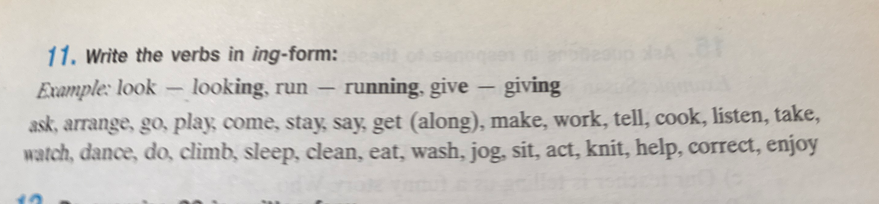 Write the verbs in ing-form: ask, arrange, go, play, come, stay, say, get (along), make, work, tell, cook, listen, take, watch, dance, do, climb, sleep, clean, eat, wash, jog, sit, act, knit, help, correct, enjoy