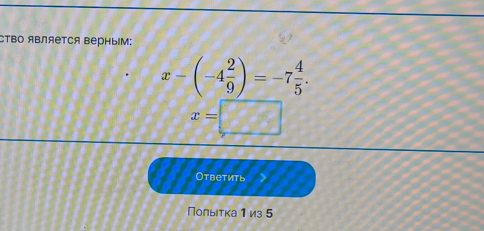 Найдите значение x, при котором равенство является верным: x - (-4 2/9) = -7 4/5