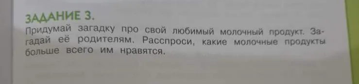 Придумай загадку про свой любимый молочный продукт. Загадай её родителям. Расспроси, какие молочные продукты больше всего им нравятся.