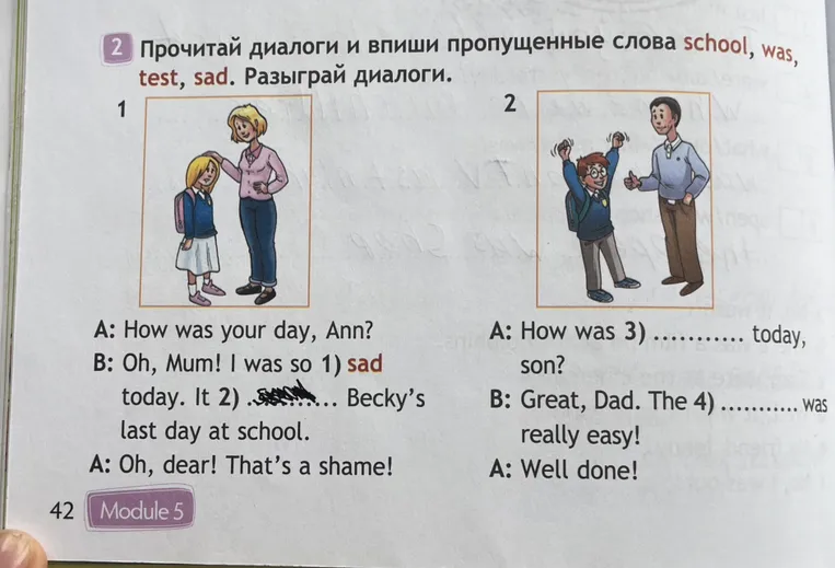 Прочитай диалоги и впиши пропущенные слова school, was, test, sad.