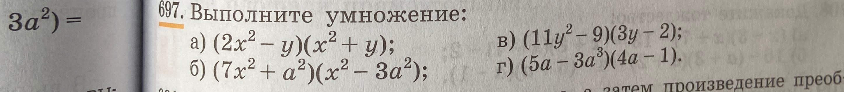 697. Выполните умножение: а) (2x² - y)(x² + y); б) (7x² + a²)(x² - 3a²); в) (11y² - 9)(3y - 2); г) (5a - 3a³)(4a - 1).