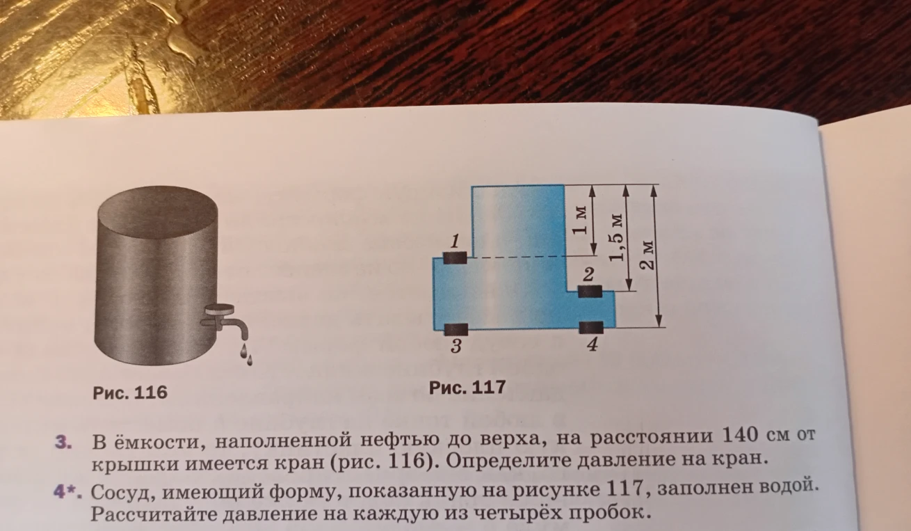 3. В ёмкости, наполненной нефтью до верха, на расстоянии 140 см от крышки имеется кран (рис. 116). Определите давление на кран. 4*. Сосуд, имеющий форму, показанную на рисунке 117, заполнен водой. Рассчитайте давление на каждую из четырех пробок.
