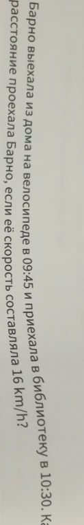Барно выехала из дома на велосипеде в 09:45 и приехала в библиотеку в 10:30. Какое расстояние проехала Барно, если её скорость составляла 16 km/h?