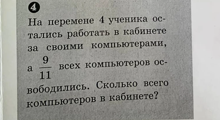 На перемене 4 ученика остались работать в кабинете за своими компьютерами, а 9/11 всех компьютеров освободились. Сколько всего компьютеров в кабинете?