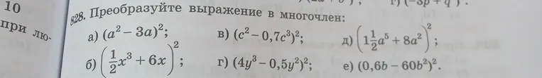 828. Преобразуйте выражение в многочлен: а) (a² - 3a)²; б) (1/2x³ + 6x)²; в) (c² - 0,7c³)²; г) (4y³ - 0,5y²)²; д) (1 1/2a⁵ + 8a²)²; е) (0,6b - 60b²)².