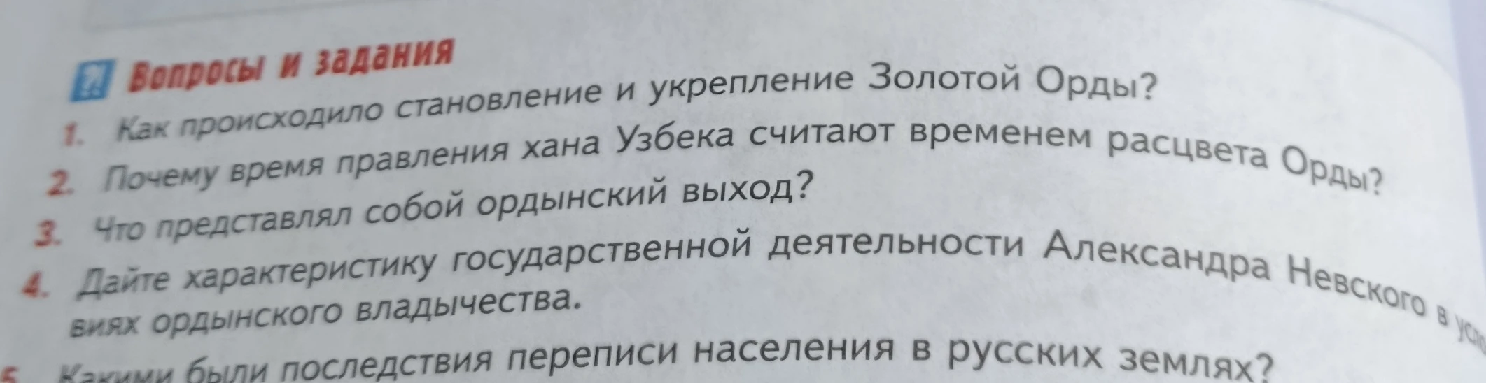 1. Как происходило становление и укрепление Золотой Орды? 2. Почему время правления хана Узбека считают временем расцвета Орды? 3. Что представлял собой ордынский выход? 4. Дайте характеристику государственной деятельности Александра Невского в условиях ордынского владычества. 5. Какими были последствия переписи населения в русских землях?