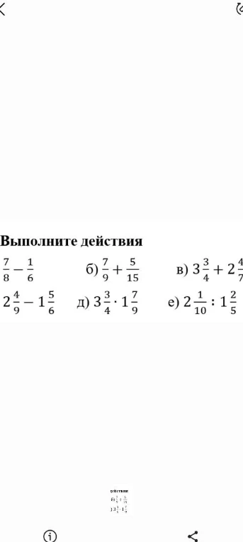 Выполните действия: а) 7/8 - 1/6; б) 7/9 + 5/15; в) 3 3/4 + 2 4/7; г) 2 4/9 - 1 5/6; д) 3 3/4 * 1 7/9; е) 2 1/10 : 1 1/5