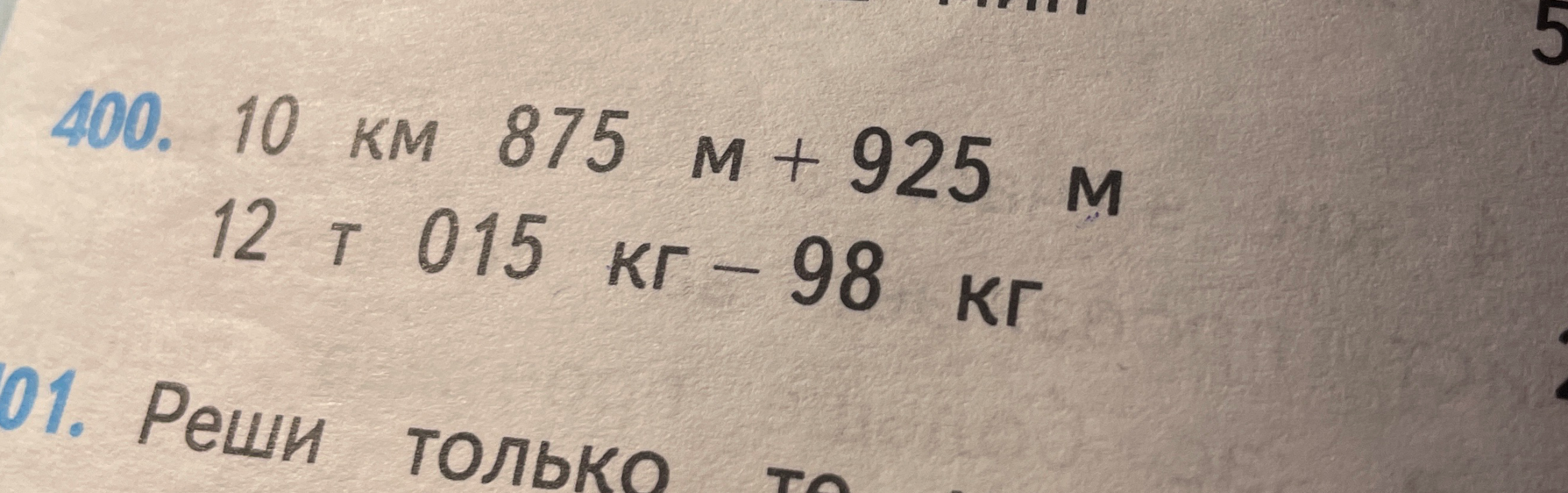 400. 10 км 875 м + 925 м; 12 т 015 кг - 98 кг
