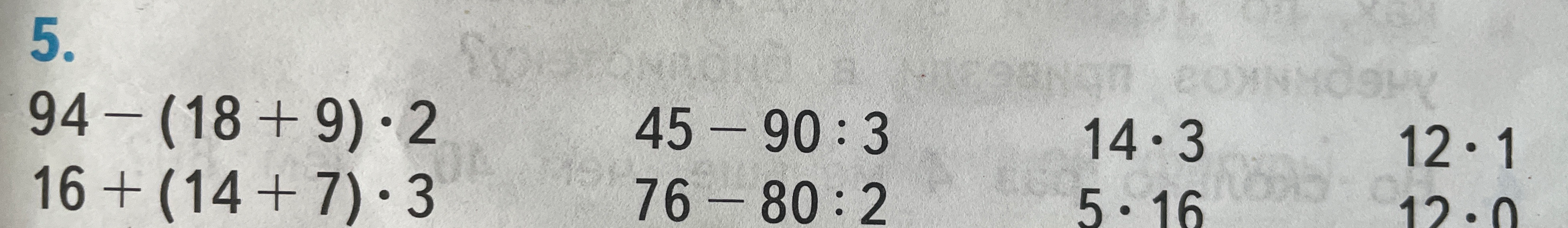 Вычислите значения выражений: 94 - (18 + 9) * 2; 16 + (14 + 7) * 3; 45 - 90 : 3; 76 - 80 : 2; 14 * 3; 5 * 16; 12 * 1; 12 * 0