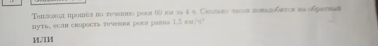 Теплоход прошёл по течению реки 60 км за 4 ч. Сколько часов понадобится на обратный путь, если скорость течения реки равна 1,5 км/ч?