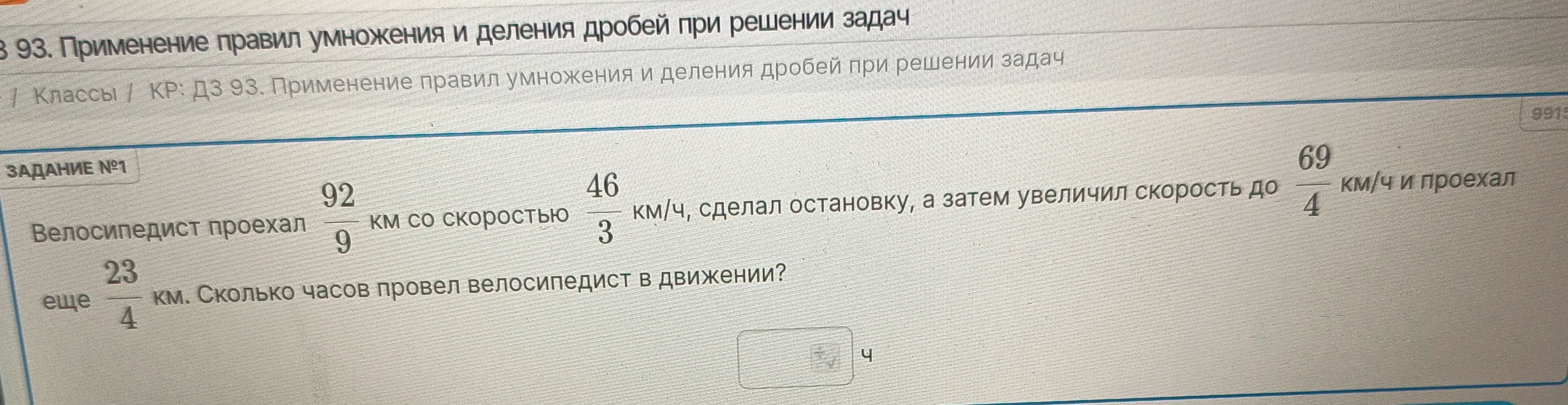 Велосипедист проехал 92/9 км со скоростью 46/3 км/ч, сделал остановку, а затем увеличил скорость до 69/4 км/ч и проехал еще 23/4 км. Сколько часов провел велосипедист в движении?
