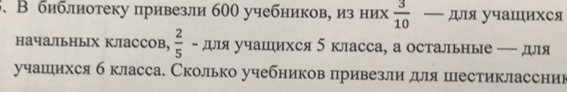 В библиотеку привезли 600 учебников, из них 3/10 — для учащихся начальных классов, 2/5 — для учащихся 5 класса, а остальные — для учащихся 6 класса. Сколько учебников привезли для шестиклассников?